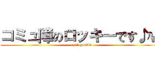 コミュ障のロッキーです♪ｗ (rokkiy1833)