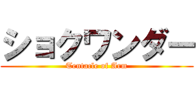 ショクワンダー (Tentacle of Arm)