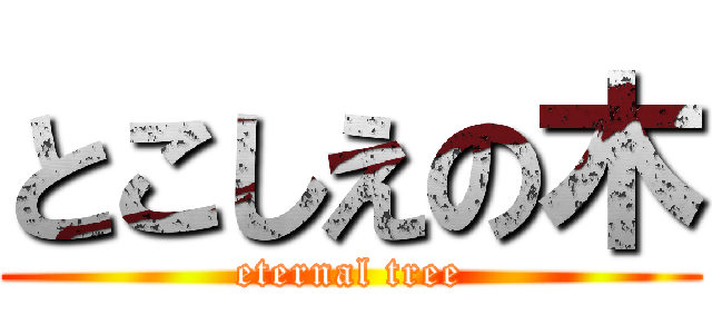 とこしえの木 (eternal tree)