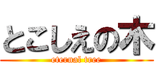 とこしえの木 (eternal tree)