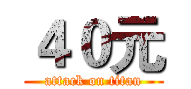 ４０元 (attack on titan)