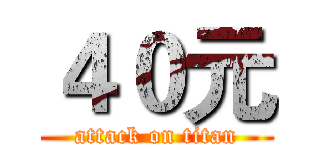 ４０元 (attack on titan)