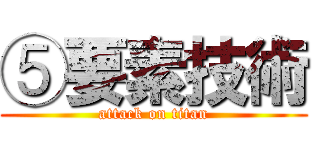 ⑤要素技術 (attack on titan)