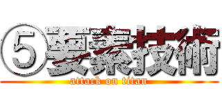 ⑤要素技術 (attack on titan)
