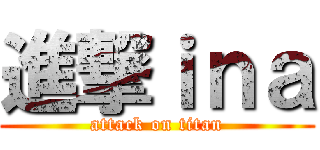 進撃ｉｎａ (attack on titan)