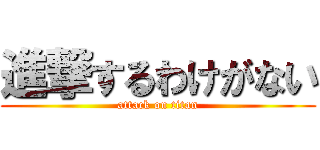 進撃するわけがない (attack on titan)