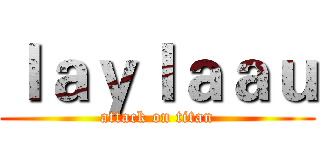ｌａｙｌａａｕ (attack on titan)