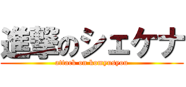 進撃のシェケナ (attack on komyusyou)