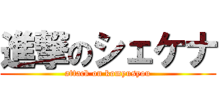 進撃のシェケナ (attack on komyusyou)