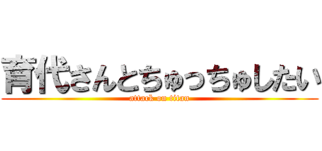 育代さんとちゅっちゅしたい (attack on titan)