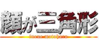 顔が三角形 (inoue motoharu)