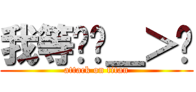 我等妳ˊ＿＞ˋ (attack on titan)