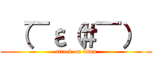  （￣ε（＃￣）  (attack on titan)