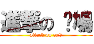 進撃の 憨鳩 (attack on on9)