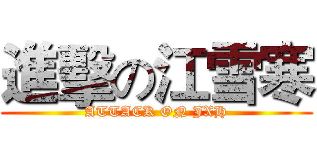 進擊の江雪寒 (ATTACK ON JXH)
