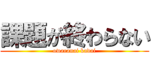 課題が終わらない (owaranai kadai)