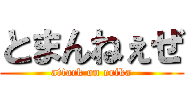 とまんねぇぜ (attack on erika)