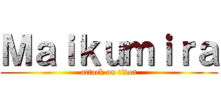 Ｍａｉｋｕｍｉｒａ (attack on titan)