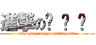 進撃のㄎ ㄎ ㄎ  (dspogkeprokgpoerktbopertb)
