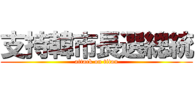 支持韓市長選總統 (attack on titan)