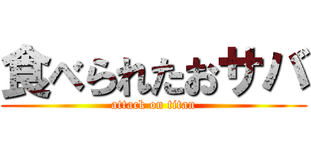 食べられたおサバ (attack on titan)
