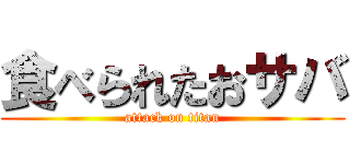 食べられたおサバ (attack on titan)