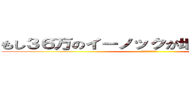 もし３６万のイーノックが地球に衝突したら (一番いいのを頼む)