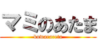 マミのあたま (kuwarareta)