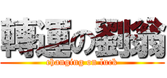 轉運の劉翁 (changing on luck)