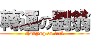 轉運の劉翁 (changing on luck)