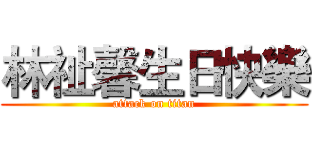 林祉馨生日快樂 (attack on titan)