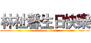 林祉馨生日快樂 (attack on titan)