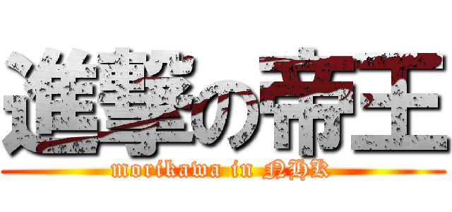 進撃の帝王 (morikawa in NHK)