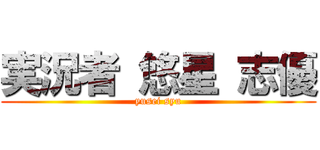 実況者 悠星 志優 (yusei syu)