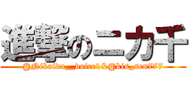 進撃のニカ千 (@Nikaido__voice1&@kis_sen777)
