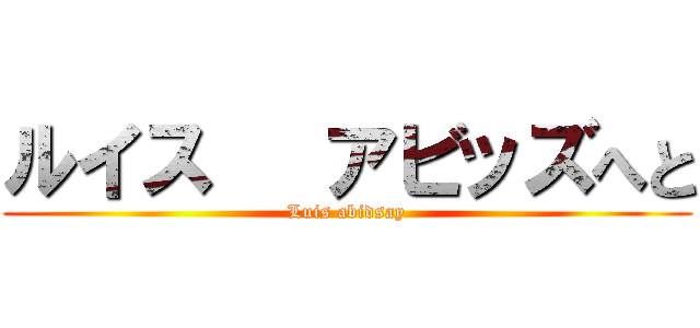 ルイス   アビッズへと (Luis abidsay)