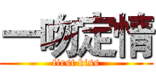 一吻定情 (first kiss)