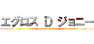 エグロス Ｄ ジョニー (egurosu D Johnny)