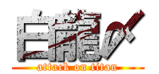 白龍〆 (attack on titan)