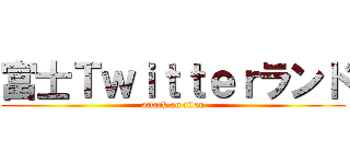 富士Ｔｗｉｔｔｅｒランド (attack on titan)