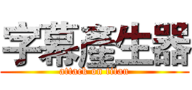 字幕產生器 (attack on titan)