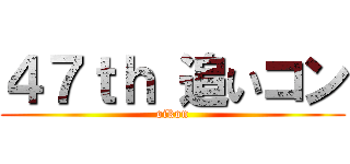 ４７ｔｈ 追いコン (oikon)