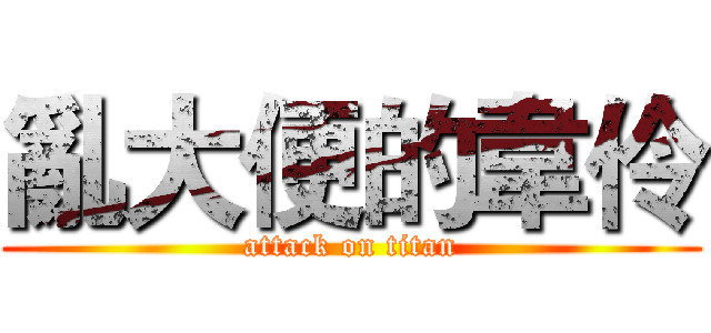 亂大便的韋伶 (attack on titan)