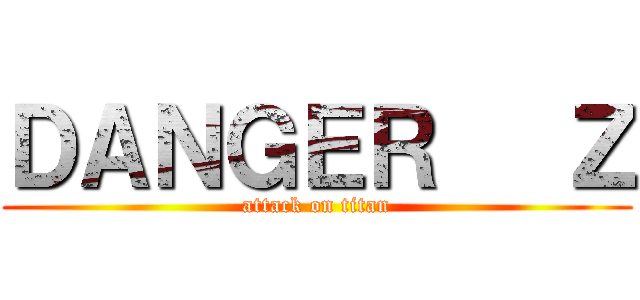 ＤＡＮＧＥＲ   Ｚ (attack on titan)