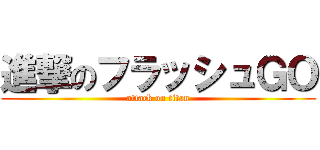 進撃のフラッシュＧＯ (attack on titan)