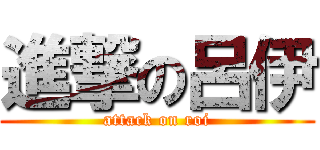 進撃の呂伊 (attack on roi)