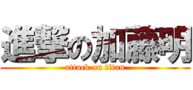 進撃の加藤明 (attack on titan)