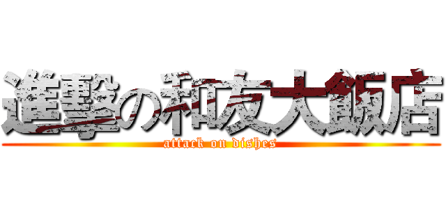 進擊の和友大飯店 (attack on dishes)