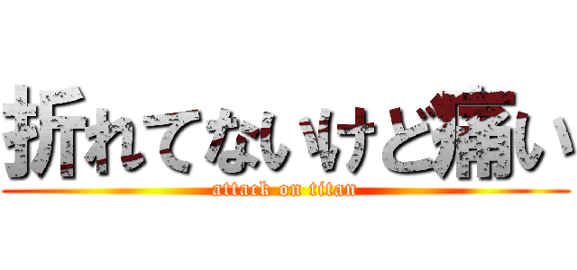 折れてないけど痛い (attack on titan)