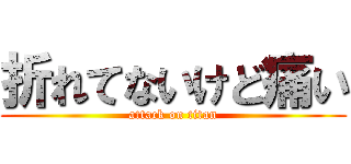 折れてないけど痛い (attack on titan)